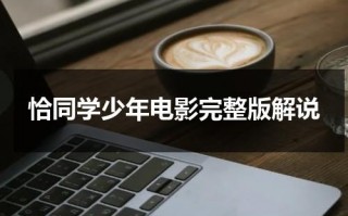 恰同学少年电影完整版解说（恰同学少年主要讲什么）