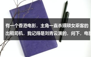 有一个香港电影，主角一直杀猥琐女乘客的出租司机，我记得是刘青云演的，问下，电影叫什么名字（香港出租车司机连环被杀）