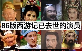 86年版本的西游记，已经去世的演员有哪些呢（86版西游记演员死亡表）