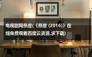 电视剧网悬崖(《悬崖 (2016)》在线免费观看百度云资源,求下载)