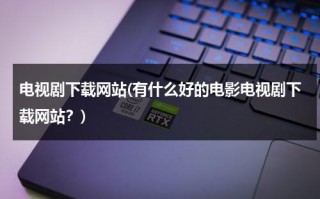 电视剧下载网站(有什么好的电影电视剧下载网站？)（电视剧下载免费下载全集下载软件）