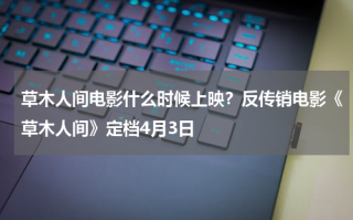 草木人间电影什么时候上映？反传销电影《草木人间》定档4月3日