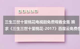 三生三世十里桃花电视剧免费观看全集 跪求《三生三世十里桃花-2017》百度云免费在线观看，刘亦菲主演的（三生三世十里桃花在线全集免费观看47集）