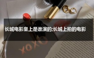 长城电影皇上是谁演的;长城上拍的电影