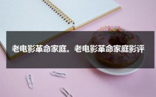 老电影革命家庭。老电影革命家庭影评