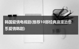 韩国爱情电视剧(推荐10部经典浪漫治愈系爱情韩剧)（韩剧男主拳击手救治女主失明是哪部剧）