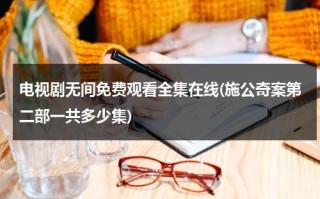 电视剧无间免费观看全集在线(施公奇案第二部一共多少集)