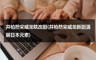 井柏然宋威龙耽改剧(井柏然宋威龙新剧满屏日本元素)（井柏然宋威龙前女友）