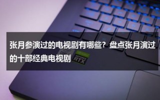 张月参演过的电视剧有哪些？盘点张月演过的十部经典电视剧