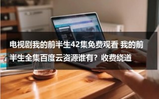 电视剧我的前半生42集免费观看 我的前半生全集百度云资源谁有？收费绕道（万能五笔全角半角切换快捷键）