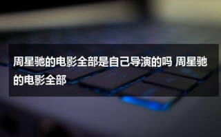 周星驰的电影全部是自己导演的吗 周星驰的电影全部