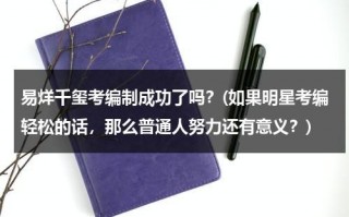 易烊千玺考编制成功了吗？(如果明星考编轻松的话，那么普通人努力还有意义？)（易烊千玺考的什么专业）