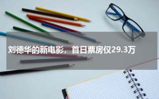 刘德华的新电影，首日票房仅29.3万