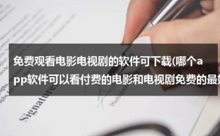 免费观看电影电视剧的软件可下载(哪个app软件可以看付费的电影和电视剧免费的最好有投屏电视功能？)