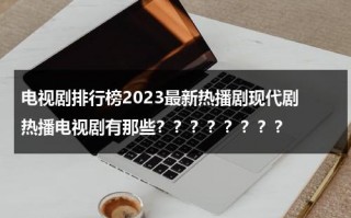 电视剧排行榜2023最新热播剧现代剧 热播电视剧有那些？？？？？？？？（2021年电视剧热度榜第一名）