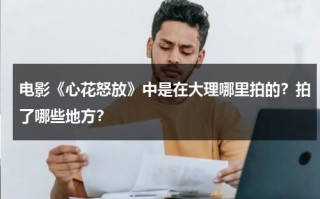 电影《心花怒放》中是在大理哪里拍的？拍了哪些地方？（心花怒放取景地有哪些）