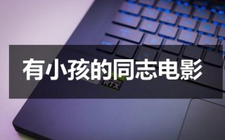 有小孩的同志电影（同性恋有了孩子会改变吗知乎）