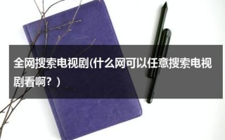 全网搜索电视剧(什么网可以任意搜索电视剧看啊？)（搜索全部免费的电视剧）