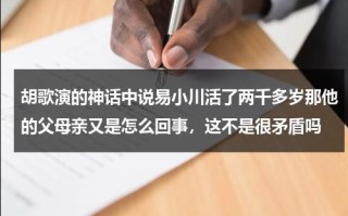 胡歌演的神话中说易小川活了两千多岁那他的父母亲又是怎么回事，这不是很矛盾吗