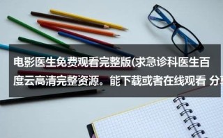 电影医生免费观看完整版(求急诊科医生百度云高清完整资源。能下载或者在线观看 分享下~么么哒！)