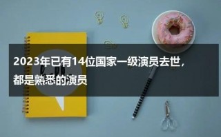 2023年已有14位国家一级演员去世，都是熟悉的演员