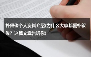 朴叙俊个人资料介绍(为什么大家都爱朴叙俊？这篇文章告诉你)（朴叙俊最新消息）