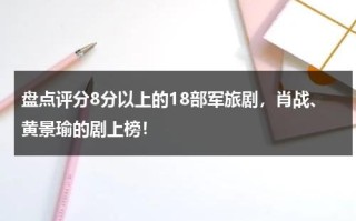 盘点评分8分以上的18部军旅剧，肖战、黄景瑜的剧上榜！