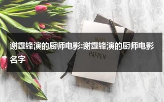 谢霆锋演的厨师电影:谢霆锋演的厨师电影名字