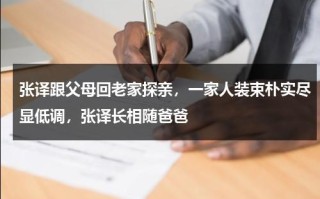 张译跟父母回老家探亲，一家人装束朴实尽显低调，张译长相随爸爸