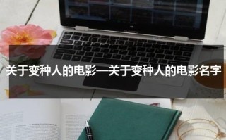 关于变种人的电影—关于变种人的电影名字（变种人美剧连续剧）