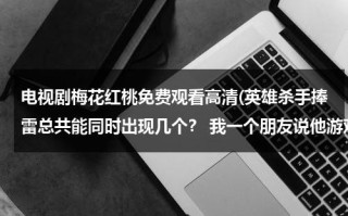 电视剧梅花红桃免费观看高清(英雄杀手捧雷总共能同时出现几个？ 我一个朋友说他游戏时同时出现了5个手捧雷)