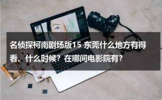 名侦探柯南剧场版15 东莞什么地方有得看、什么时候？在哪间电影院有？