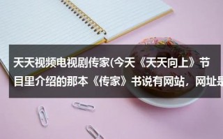 天天视频电视剧传家(今天《天天向上》节目里介绍的那本《传家》书说有网站，网址是多少啊？)（天天向上,在线观看）