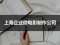 上海企业微电影制作公司（商业微电影制作公司）