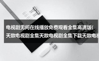 电视剧无间在线播放免费观看全集高清版(天敌电视剧全集天敌电视剧全集下载天敌电视剧在线观看)