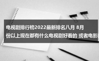 电视剧排行榜2022最新排名八月 8月份以上现在都有什么电视剧好看的 或者电影的（八月份电视剧2021）