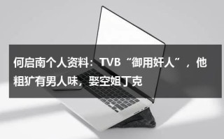 何启南个人资料：TVB“御用奸人”，他粗犷有男人味，娶空姐丁克