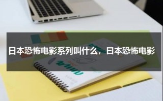 日本恐怖电影系列叫什么，曰本恐怖电影（日本恐怖片 来了 解析）