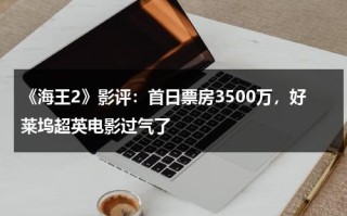 《海王2》影评：首日票房3500万，好莱坞超英电影过气了