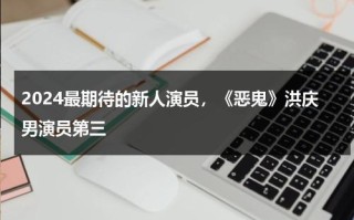 2024最期待的新人演员，《恶鬼》洪庆男演员第三