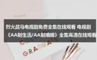 烈火战马电视剧免费全集在线观看 电视剧《AA制生活/AA制婚姻》全集高清在线观看哪里可以看？要百度影音的（烈火战马电视剧最新消息）