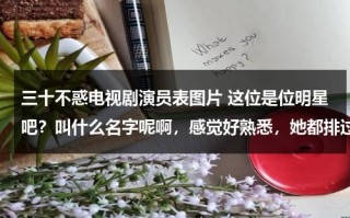 三十不惑电视剧演员表图片 这位是位明星吧？叫什么名字呢啊，感觉好熟悉，她都排过什么电视剧呢？各位给看看啊？她是哪里人呢（三十不惑制片人）