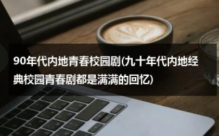 90年代内地青春校园剧(九十年代内地经典校园青春剧都是满满的回忆)（90年代的青春偶像剧）