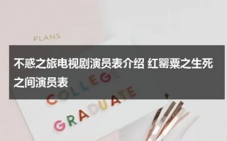 不惑之旅电视剧演员表介绍 红罂粟之生死之间演员表（不惑之年剧情介绍处理学生打架哪一集）