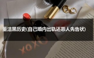 董洁黑历史(自己婚内出轨还恶人先告状)（董洁到底经历了什么）