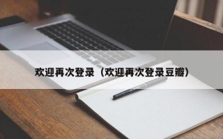 欢迎再次登录（欢迎再次登录豆瓣）