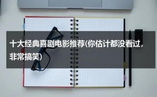 十大经典喜剧电影推荐(你估计都没看过，非常搞笑)（十大最经典的喜剧电影）