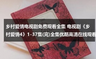 乡村爱情电视剧免费观看全集 电视剧《乡村爱情4》1-37集(完)全集优酷高清在线观看（乡村爱情电视剧13集）