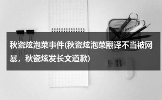 秋瓷炫泡菜事件(秋瓷炫泡菜翻译不当被网暴，秋瓷炫发长文道歉)（秋瓷炫电视剧大旗英雄传）