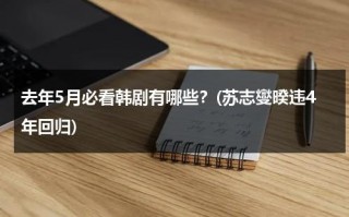 去年5月必看韩剧有哪些？(苏志燮暌违4年回归)（韩国男影星苏志燮）